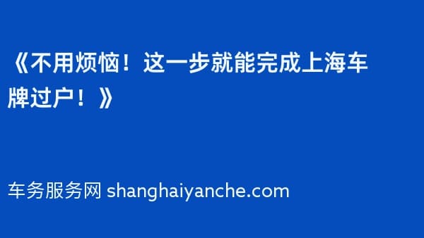 《不用烦恼！这一步就能完成上海车牌过户！》