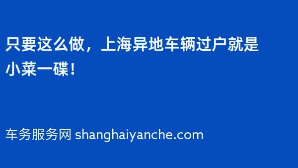 只要这么做，上海异地车辆过户就是小菜一碟！