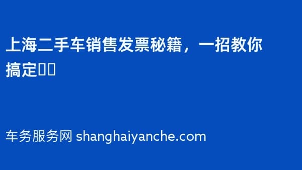 上海二手车销售发票秘籍，一招教你搞定❗️