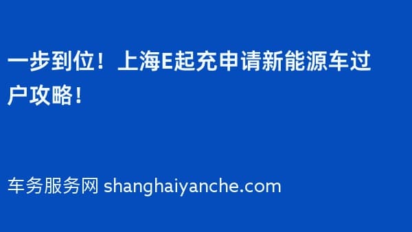 一步到位！上海E起充申请新能源车过户攻略！
