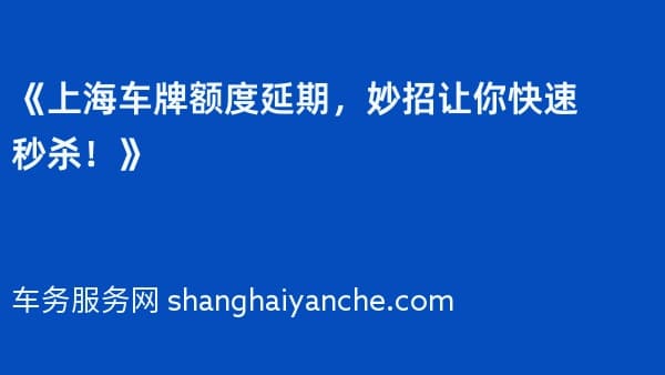 《上海车牌额度延期，妙招让你快速秒杀！》