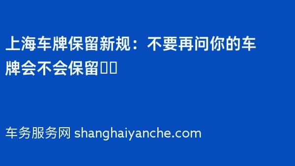 上海2026年车牌保留新规：不要再问你的车牌会不会保留❗️