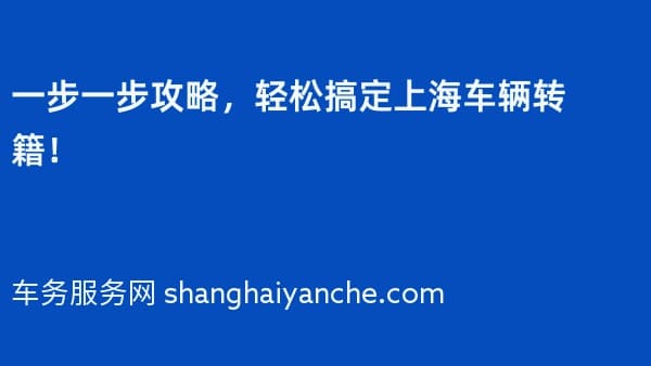 一步一步攻略，轻松搞定上海车辆转籍！