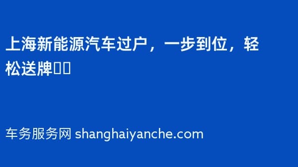上海新能源汽车过户，一步到位，轻松送牌❗️