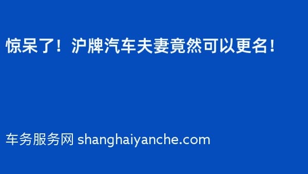 惊呆了！沪牌汽车夫妻竟然可以更名！