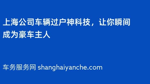 上海公司车辆过户神科技，让你瞬间成为豪车主人