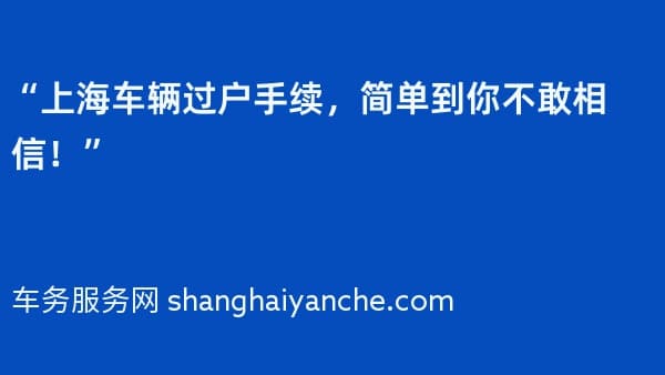 “上海车辆过户手续，简单到你不敢相信！”