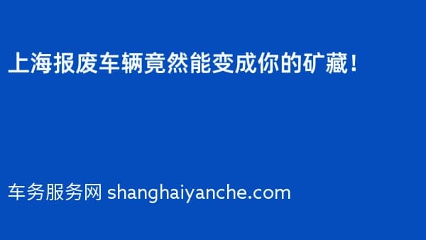 上海报废车辆竟然能变成你的矿藏！