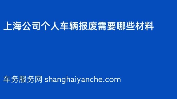 2026年上海公司个人车辆报废需要哪些材料