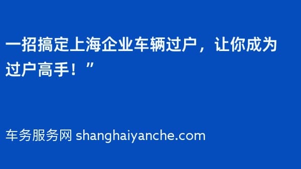一招搞定上海企业车辆过户，让你成为过户高手！”