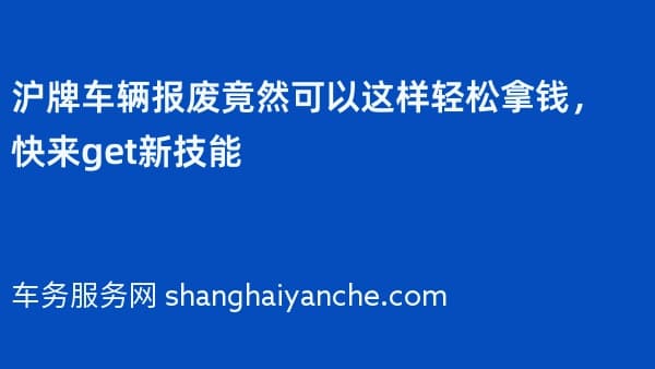 沪牌车辆报废竟然可以这样轻松拿钱，快来get新技能