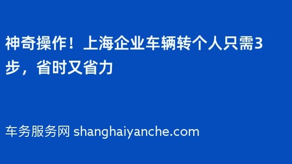 神奇操作！上海企业车辆转个人只需3步，省时又省力