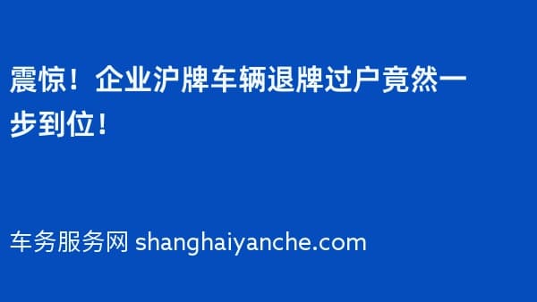 震惊！企业沪牌车辆退牌过户竟然一步到位！