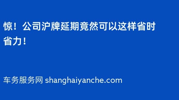 惊！公司沪牌延期竟然可以这样省时省力！