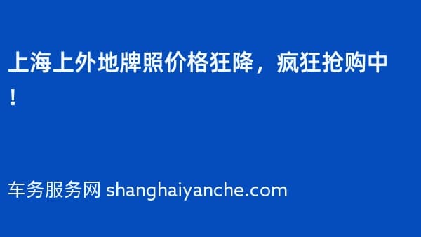 上海上外地牌照价格狂降，疯狂抢购中！
