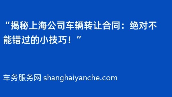 “揭秘上海公司车辆转让合同：绝对不能错过的小技巧！”