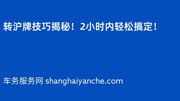 转沪牌技巧揭秘！2小时内轻松搞定！