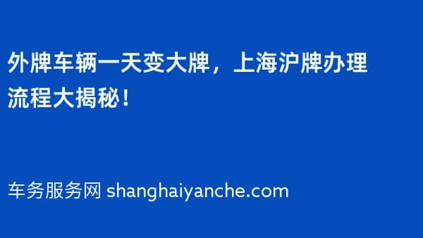 2026年外牌车辆一天变大牌，上海沪牌办理流程大揭秘！