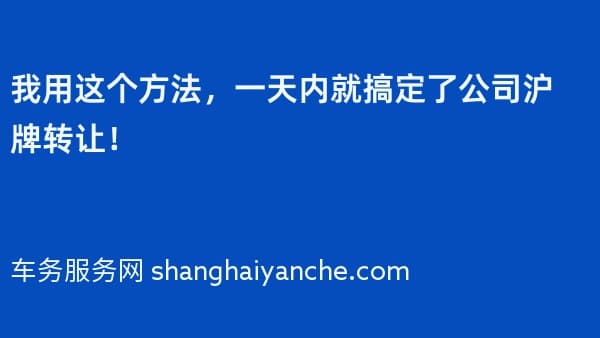 我用这个方法，一天内就搞定了公司沪牌转让！