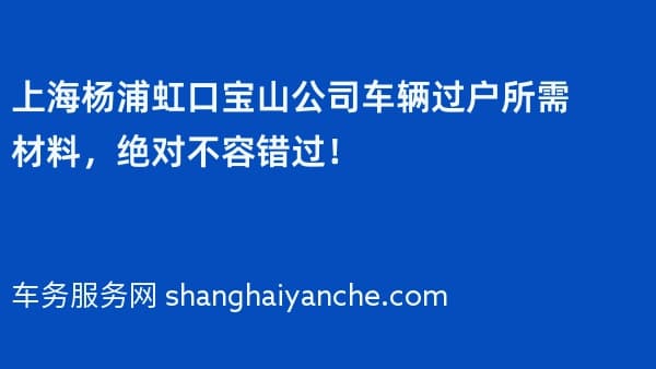 上海杨浦虹口宝山公司车辆过户所需材料，绝对不容错过！
