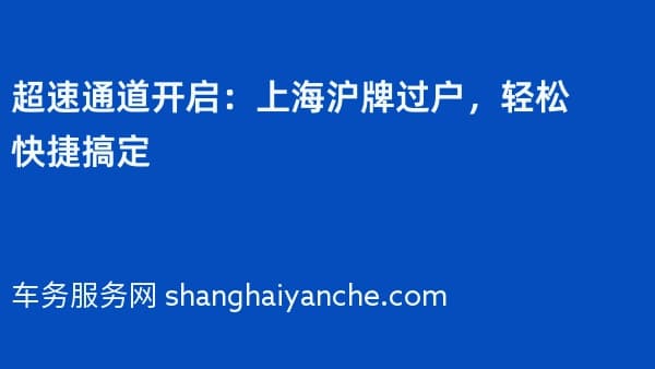超速通道开启：上海沪牌过户，轻松快捷搞定