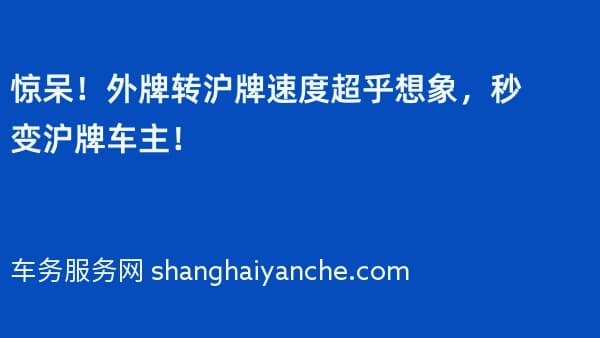 惊呆！外牌转沪牌速度超乎想象，秒变沪牌车主！