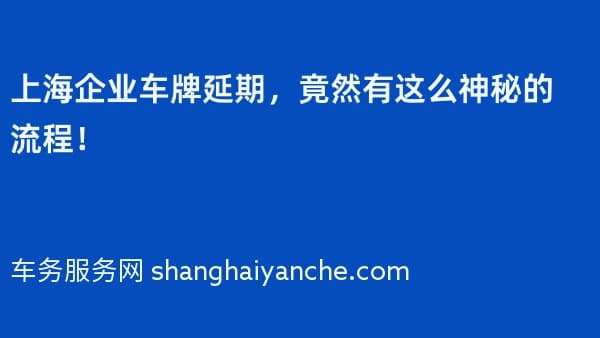 上海企业车牌延期，竟然有这么神秘的流程！