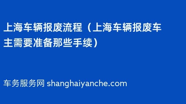 上海车辆报废流程(上海车辆报废车主需要准备那些手续)