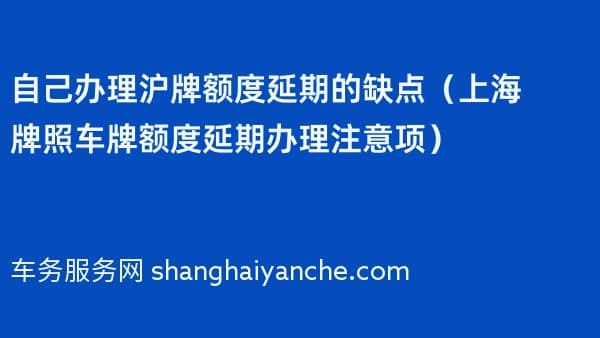 自己办理沪牌额度延期的缺点(上海牌照车牌额度延期办理注意项)