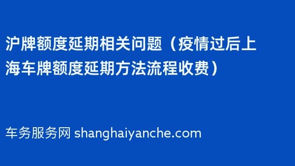 沪牌额度延期相关问题(过后上海车牌额度延期方法流程收费)