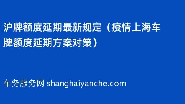 沪牌额度延期最新规定(2026年上海车牌额度延期方案对策)