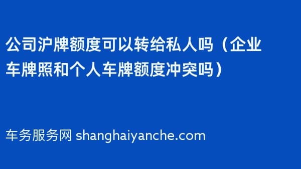 公司沪牌额度可以转给私人吗(企业车牌照和个人车牌额度冲突吗)