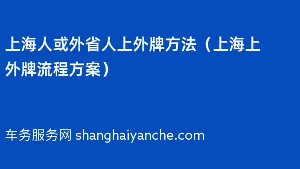 2026年上海人或外省人上外牌方法(上海上外牌流程方案)