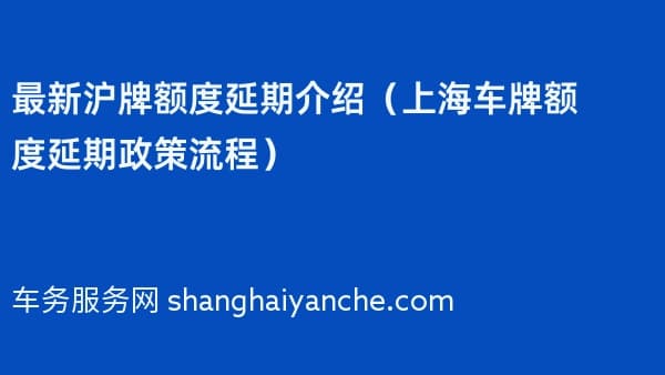 2026年最新沪牌额度延期介绍(上海车牌额度延期政策流程)