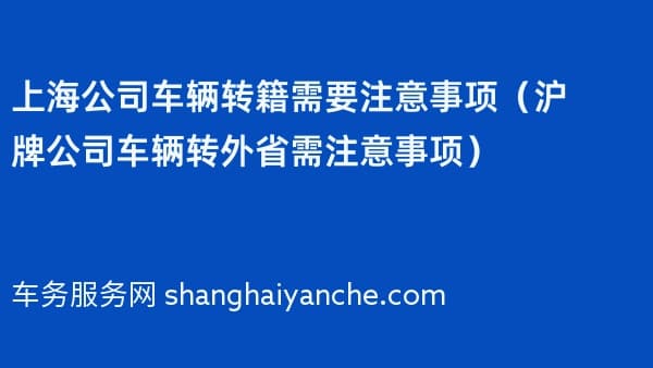 上海公司车辆转籍需要注意事项(沪牌公司车辆转外省需注意事项)