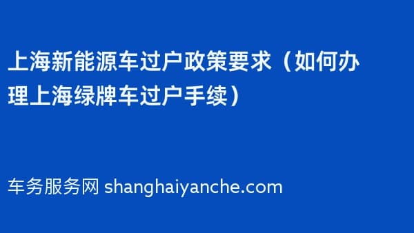2026年上海新能源车过户政策要求(如何办理上海绿牌车过户手续)
