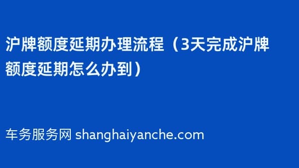 2026年沪牌额度延期办理流程(3天完成沪牌额度延期怎么办到)