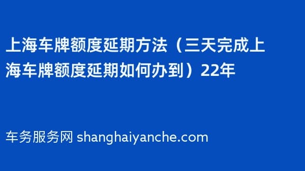 上海车牌额度延期方法(三天完成上海车牌额度延期如何办到)2026年