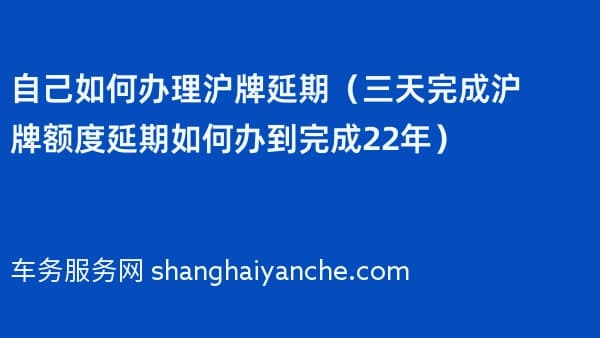 自己如何办理沪牌延期(三天完成沪牌额度延期如何办到完成2026年)