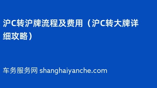 沪C转沪牌流程及费用(2026年沪C转大牌详细攻略)