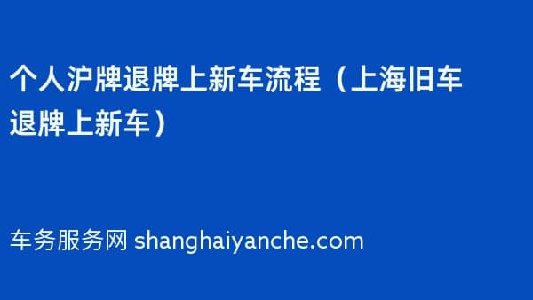 个人沪牌退牌上新车流程(2026年上海旧车退牌上新车)
