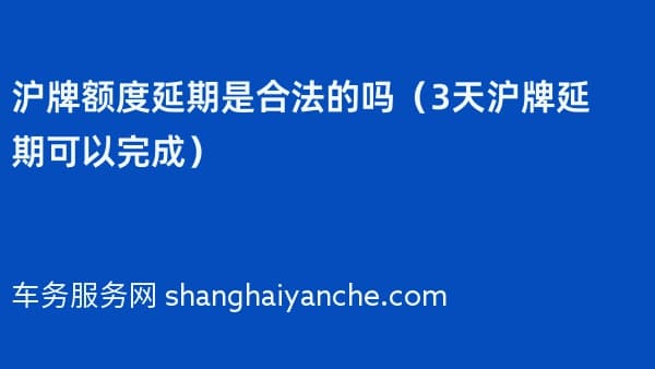 沪牌额度延期是合法的吗(3天沪牌延期可以完成2026年)