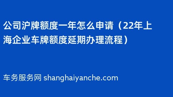 公司沪牌额度一年怎么申请(2026年上海企业车牌额度延期办理流程)