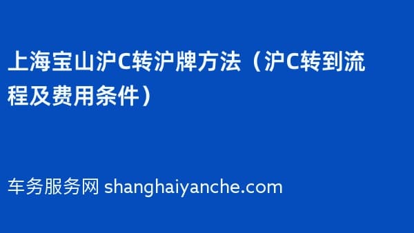 上海宝山沪C转沪牌方法(2026年沪C转到流程及费用条件)