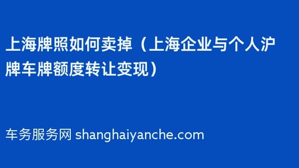 上海牌照如何卖掉(2026年上海企业与个人沪牌车牌额度转让变现)