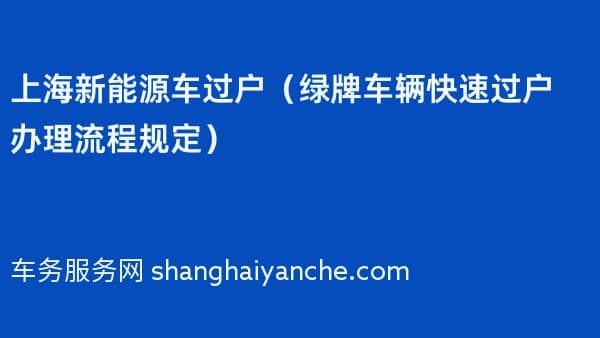 上海新能源车过户(2026年绿牌车辆快速过户办理流程规定)