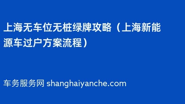 上海无车位无桩绿牌攻略(2026年上海新能源车过户方案流程)