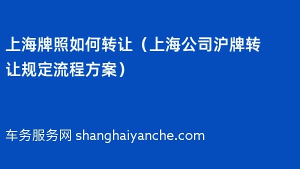 上海牌照如何转让(2026年上海公司沪牌转让规定流程方案)