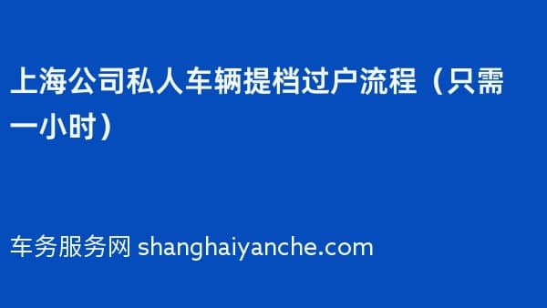 上海公司私人车辆提档过户流程(只需一小时)