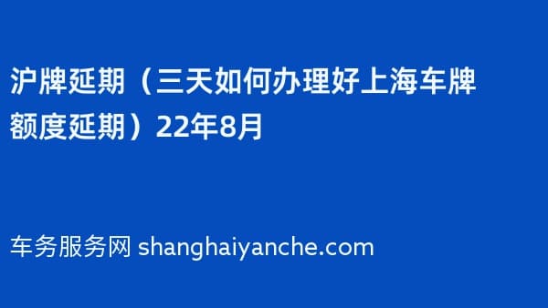 沪牌延期(三天如何办理好上海车牌额度延期)2026年8月